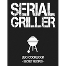Serial Griller: Grey BBQ Cookbook - Secret Recipes for Men - Paperback cover featuring the text SERIAL GRILLER, a charcoal grill icon, and the subtitle BBQ COOKBOOK - SECRET RECIPES - below.
