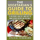 The cover of The Vegetarian’s Guide to Grilling: 25 Delicious, Healthy, and Easy to Make Veggie Recipes on the Grill shows a plate of healthy grilled vegetables.