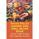 Cover of Wood Pellet Smoker And Grill Recipe Book: A Guide To BBQ, Smoking Meat, Vegetables, And More: Weird Things To Smoke On A Smoker - Paperback featuring assorted meats, shrimp, and vegetables on a grill.