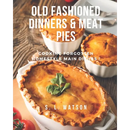 Cover of Old Fashioned Dinners & Meat Pies: Cooking Forgotten Homestyle Main Dishes! - Paperback, featuring three golden-brown baked meat pies in white ramekins.