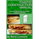 Paperback book cover of Toastie Construction Manual: 50 Illustrated Grilled Cheese Sandwich Recipes, featuring photographs of grilled cheese sandwiches and an instructional diagram of sandwich layers.