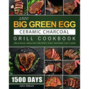 Cover of the 1500 Big Green Egg Ceramic Charcoal Grill Cookbook: 1500 Days Delicious, Healthy Recipes that Anyone Can Cook - Paperback, featuring a collage of grilled meat dishes and various ceramic charcoal grill recipes.